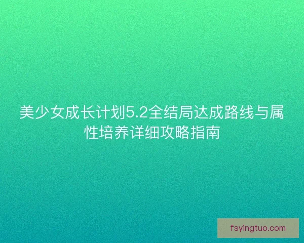 美少女成长计划5.2全结局达成路线与属性培养详细攻略指南